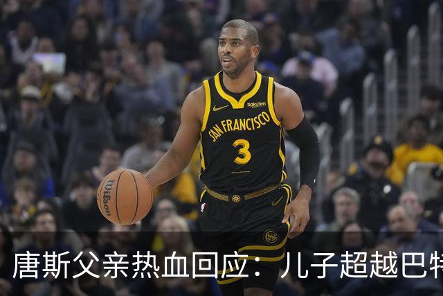 唐斯父亲热血回应：儿子超越巴特勒，总冠军是最佳反击！